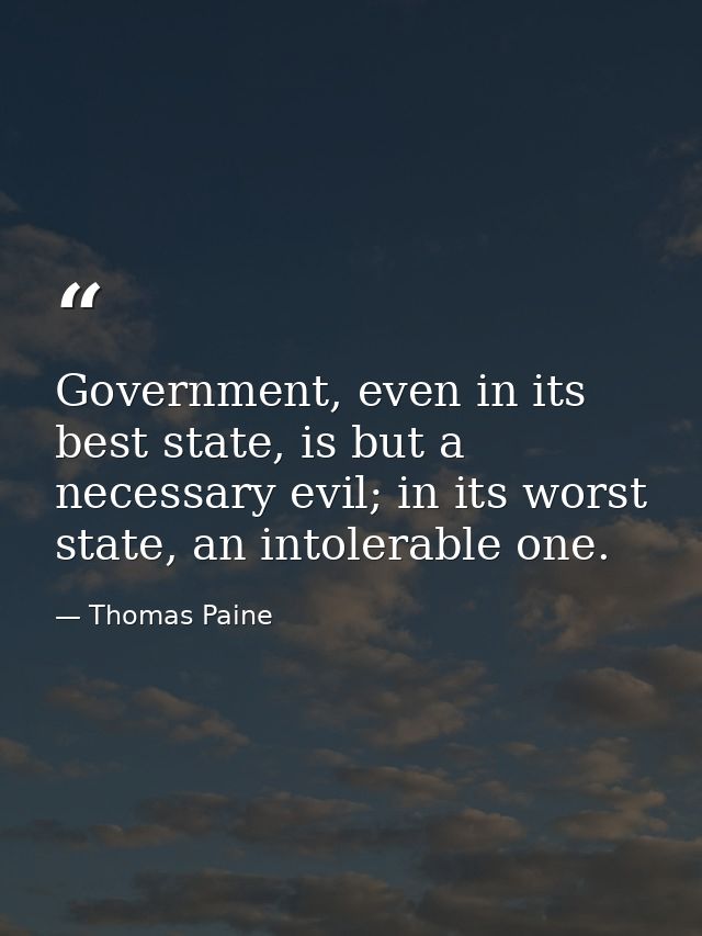 Government, even in its best state, is but a necessary evil; in its worst state, an intolerable one. — Thomas Paine