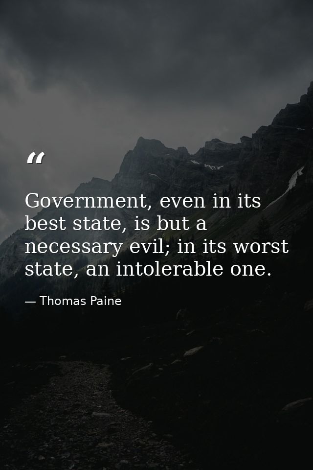 Government, even in its best state, is but a necessary evil; in its worst state, an intolerable one. — Thomas Paine