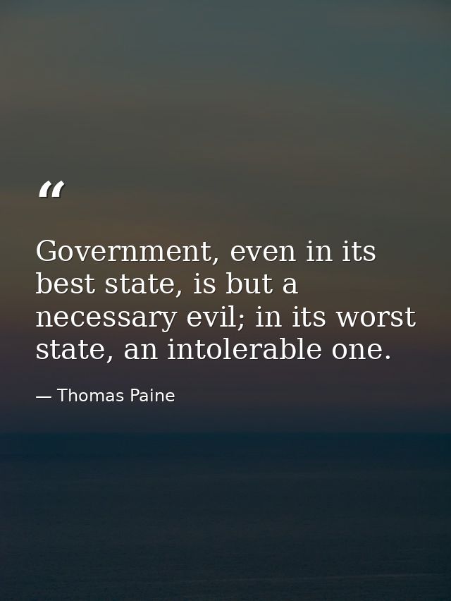 Government, even in its best state, is but a necessary evil; in its worst state, an intolerable one. — Thomas Paine