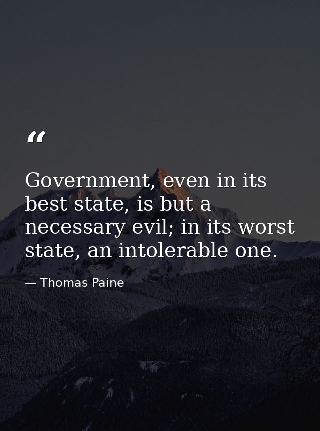 Government, even in its best state, is but a necessary evil; in its worst state, an intolerable one. — Thomas Paine