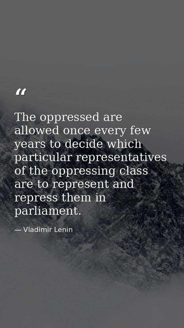The oppressed are allowed once every few years to decide which particular representatives of the oppressing class are to — Vladimir Lenin