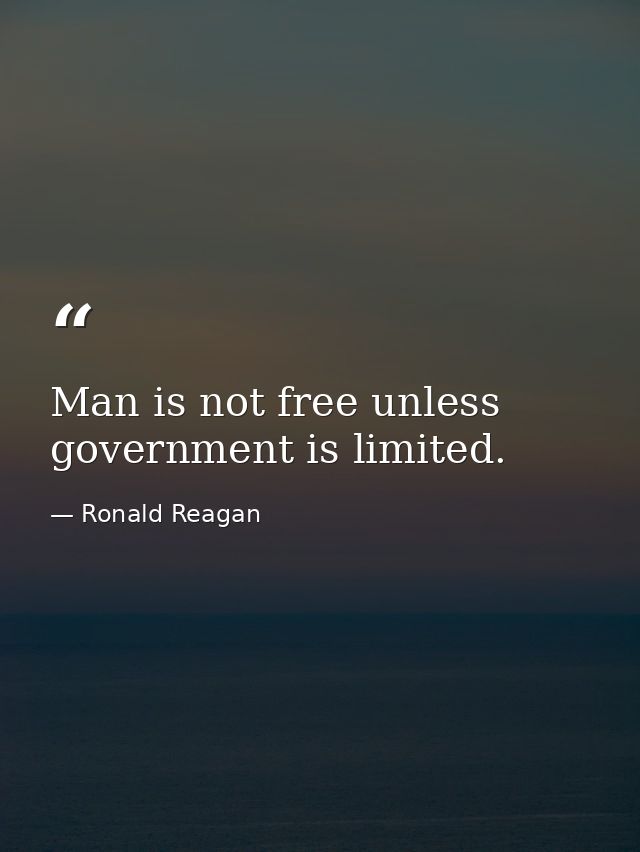 Man is not free unless government is limited. — Ronald Reagan