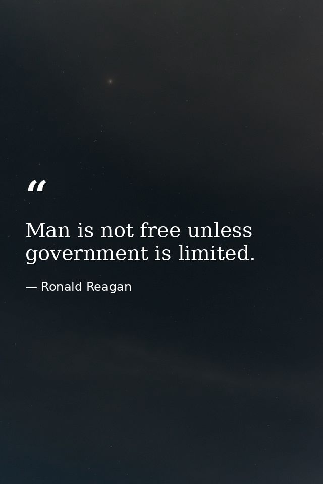 Man is not free unless government is limited. — Ronald Reagan
