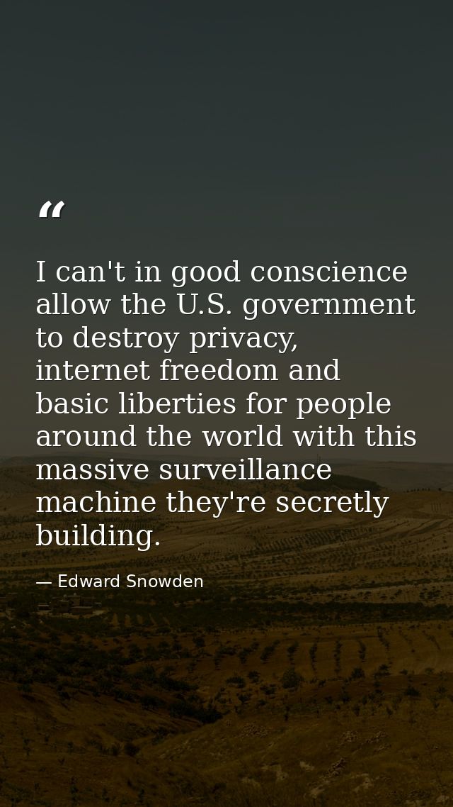 I can't in good conscience allow the U.S. government to destroy privacy, internet freedom and basic liberties for people — Edward Snowden