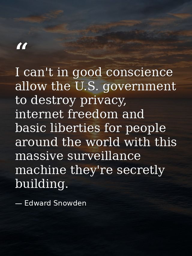 I can't in good conscience allow the U.S. government to destroy privacy, internet freedom and basic liberties for people — Edward Snowden