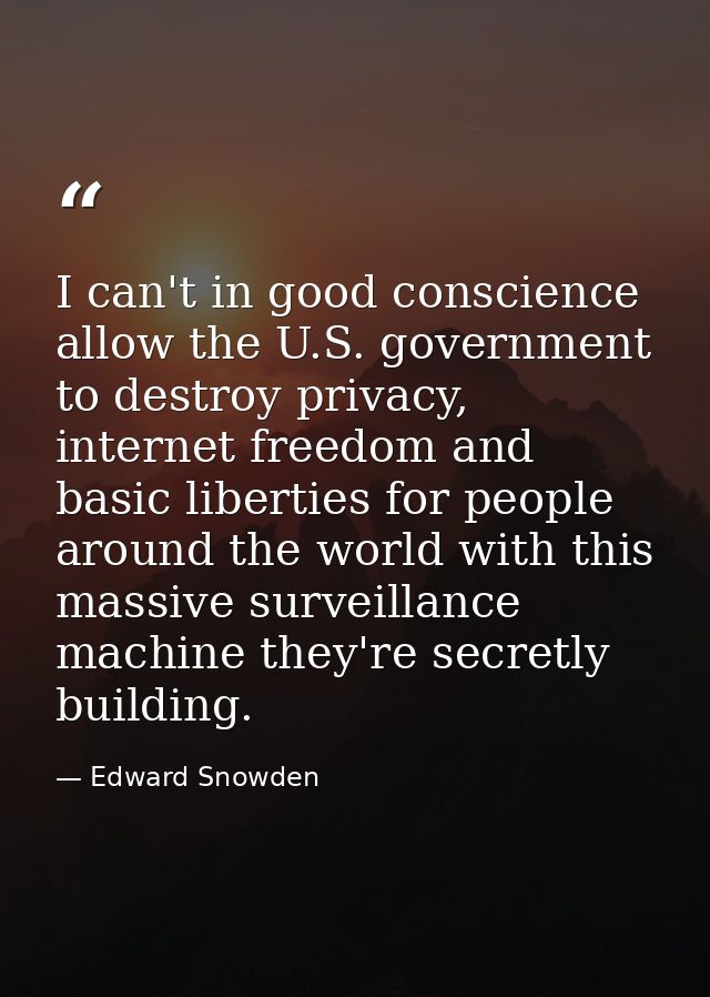 I can't in good conscience allow the U.S. government to destroy privacy, internet freedom and basic liberties for people — Edward Snowden