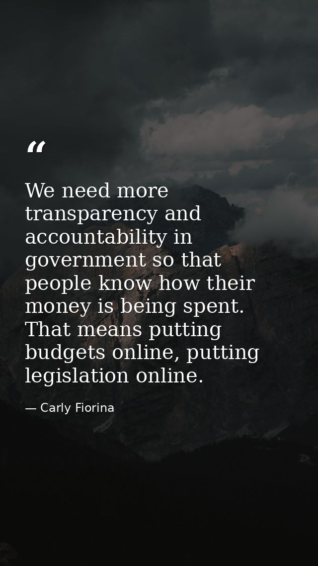 We need more transparency and accountability in government so that people know how their money is being spent. That mean — Carly Fiorina