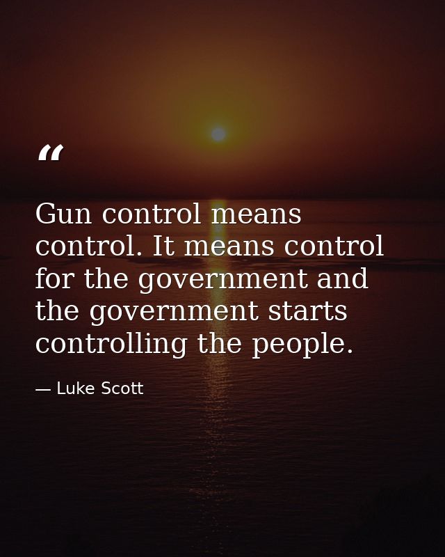 Gun control means control. It means control for the government and the government starts controlling the people. — Luke Scott