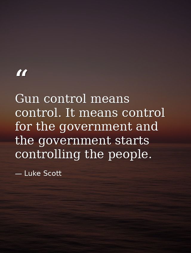 Gun control means control. It means control for the government and the government starts controlling the people. — Luke Scott