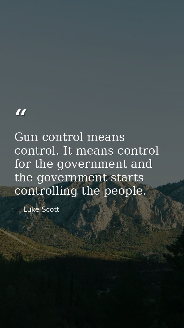 Gun control means control. It means control for the government and the government starts controlling the people. — Luke Scott