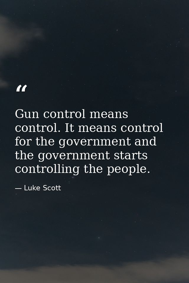 Gun control means control. It means control for the government and the government starts controlling the people. — Luke Scott