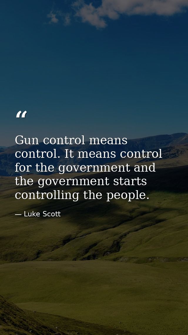 Gun control means control. It means control for the government and the government starts controlling the people. — Luke Scott