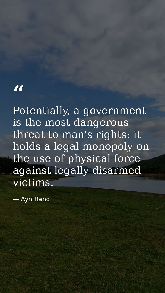 Potentially, a government is the most dangerous threat to man's rights: it holds a legal monopoly on the use of physical — Ayn Rand