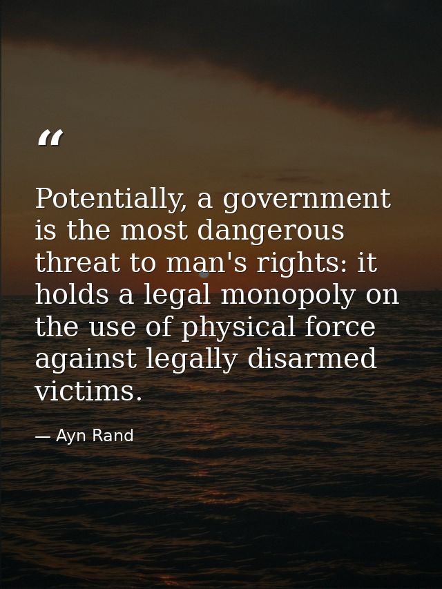 Potentially, a government is the most dangerous threat to man's rights: it holds a legal monopoly on the use of physical — Ayn Rand