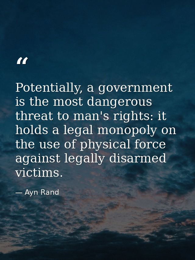 Potentially, a government is the most dangerous threat to man's rights: it holds a legal monopoly on the use of physical — Ayn Rand