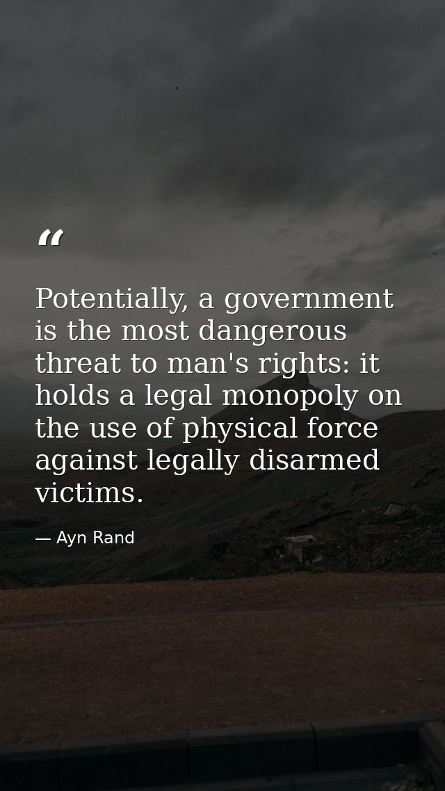 Potentially, a government is the most dangerous threat to man's rights: it holds a legal monopoly on the use of physical — Ayn Rand