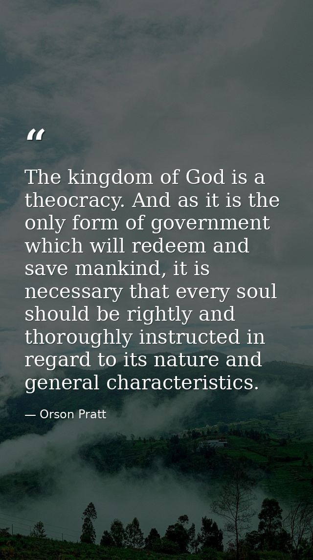 The kingdom of God is a theocracy. And as it is the only form of government which will redeem and save mankind, it is ne — Orson Pratt