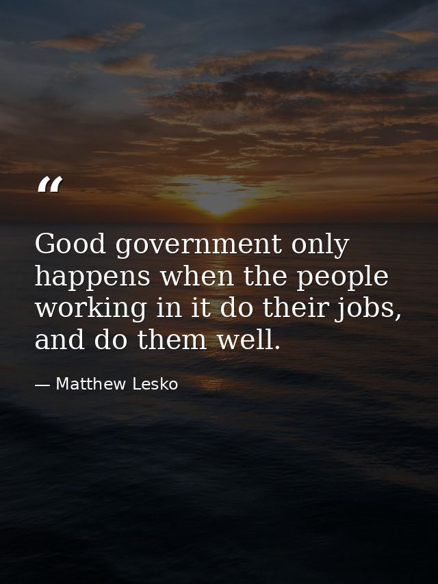 Good government only happens when the people working in it do their jobs, and do them well. — Matthew Lesko