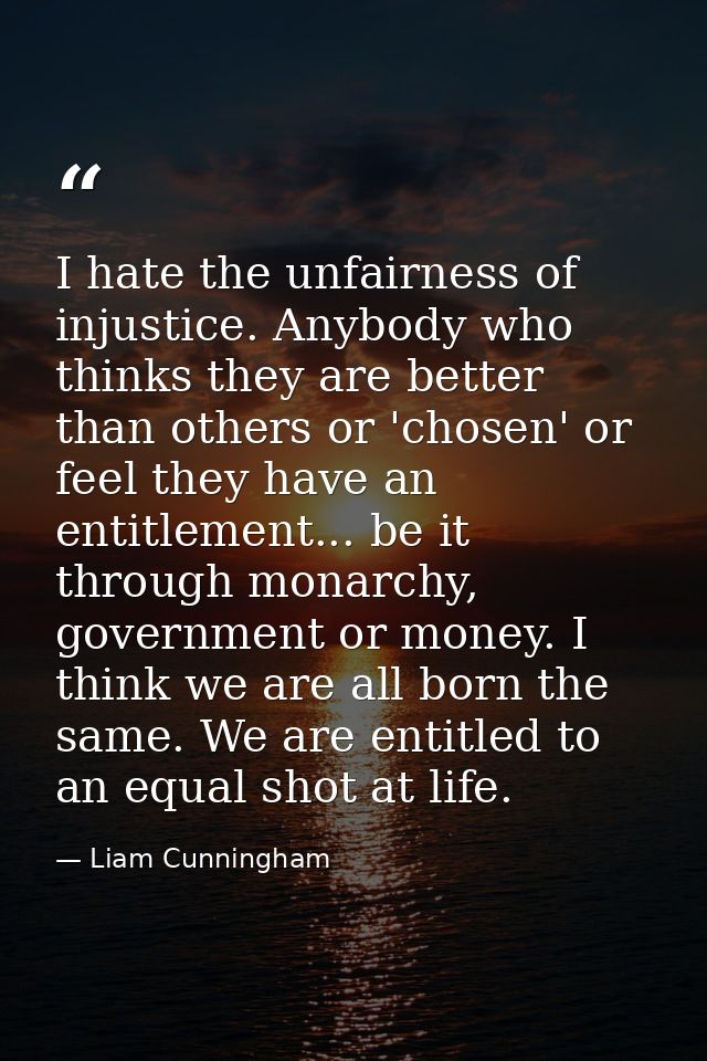 I hate the unfairness of injustice. Anybody who thinks they are better than others or 'chosen' or feel they have an enti — Liam Cunningham