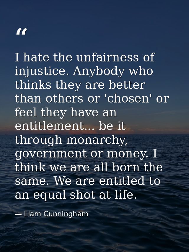 I hate the unfairness of injustice. Anybody who thinks they are better than others or 'chosen' or feel they have an enti — Liam Cunningham