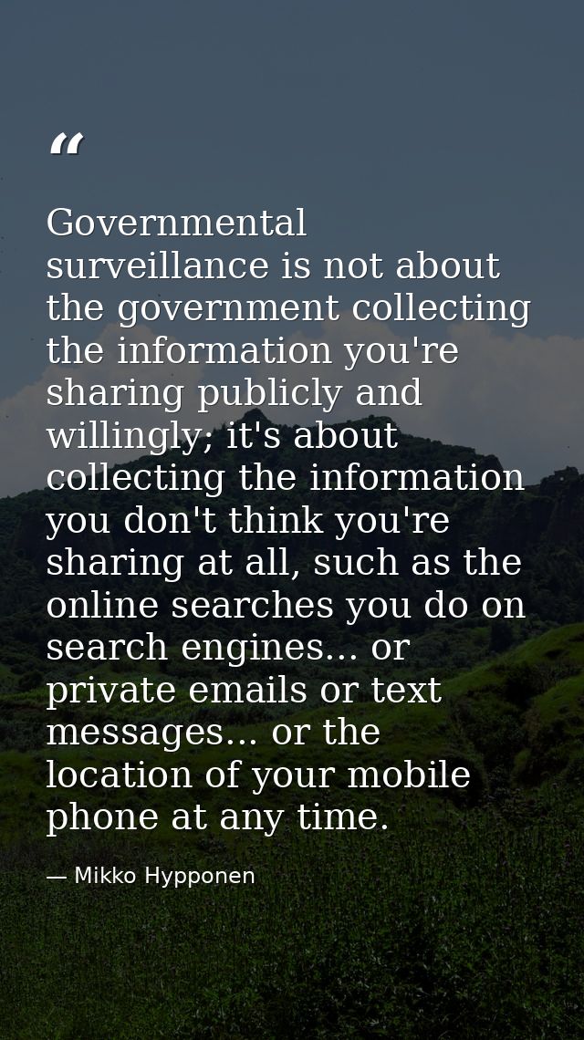 Governmental surveillance is not about the government collecting the information you're sharing publicly and willingly;  — Mikko Hypponen
