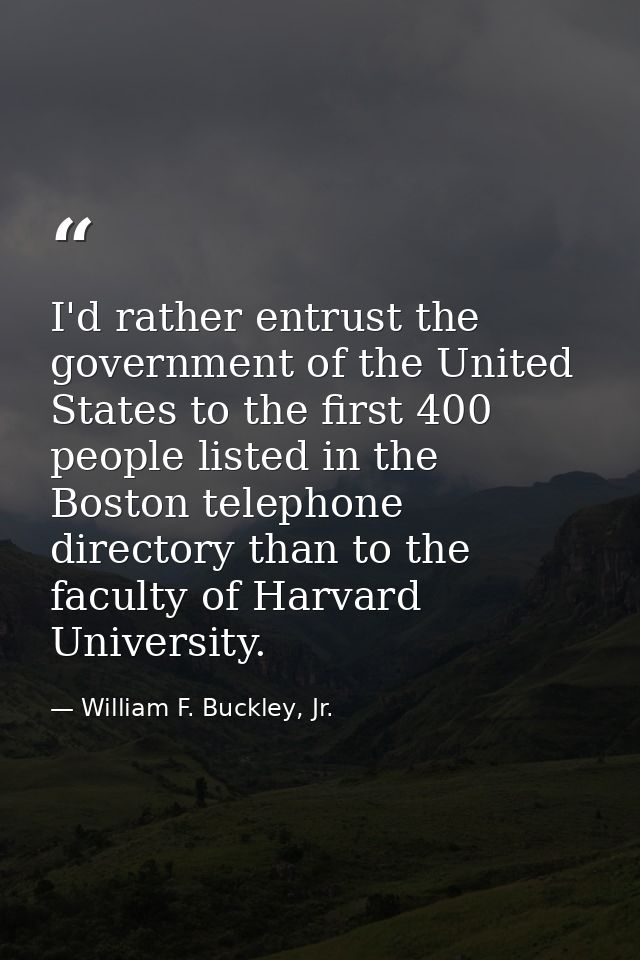 I'd rather entrust the government of the United States to the first 400 people listed in the Boston telephone directory  — William F. Buckley, Jr.