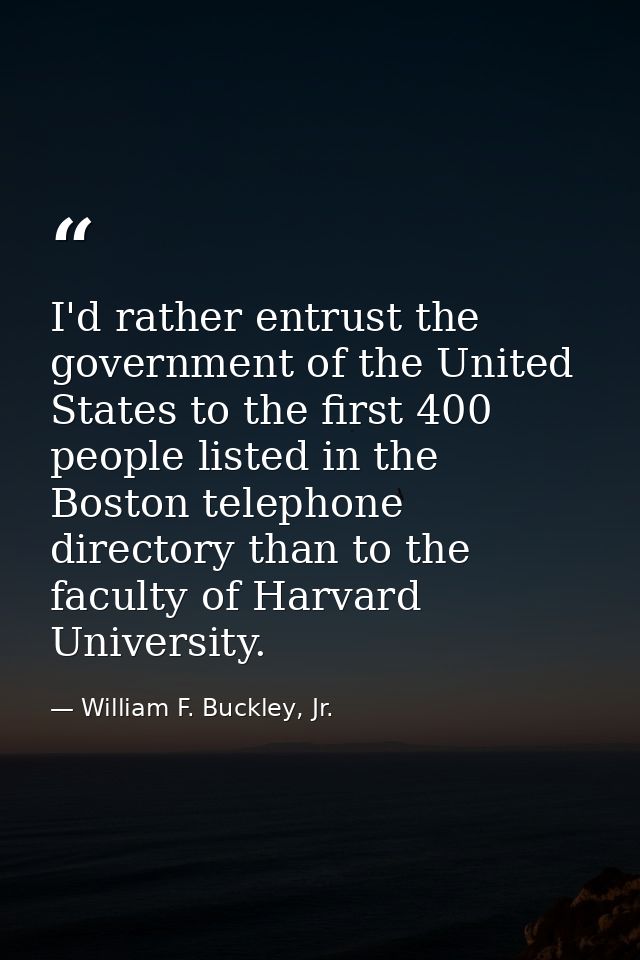 I'd rather entrust the government of the United States to the first 400 people listed in the Boston telephone directory  — William F. Buckley, Jr.