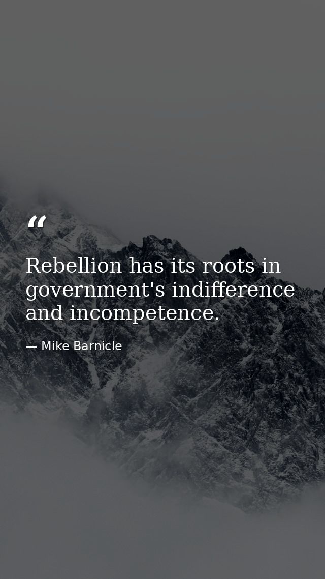 Rebellion has its roots in government's indifference and incompetence. — Mike Barnicle