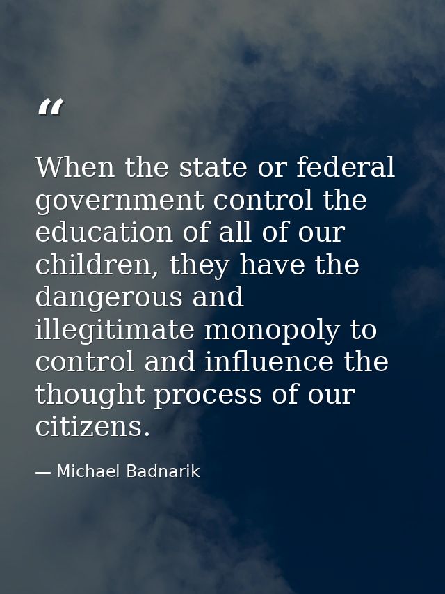When the state or federal government control the education of all of our children, they have the dangerous and illegitim — Michael Badnarik