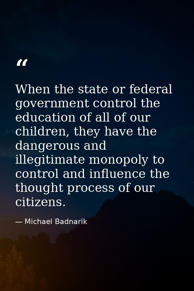When the state or federal government control the education of all of our children, they have the dangerous and illegitim — Michael Badnarik