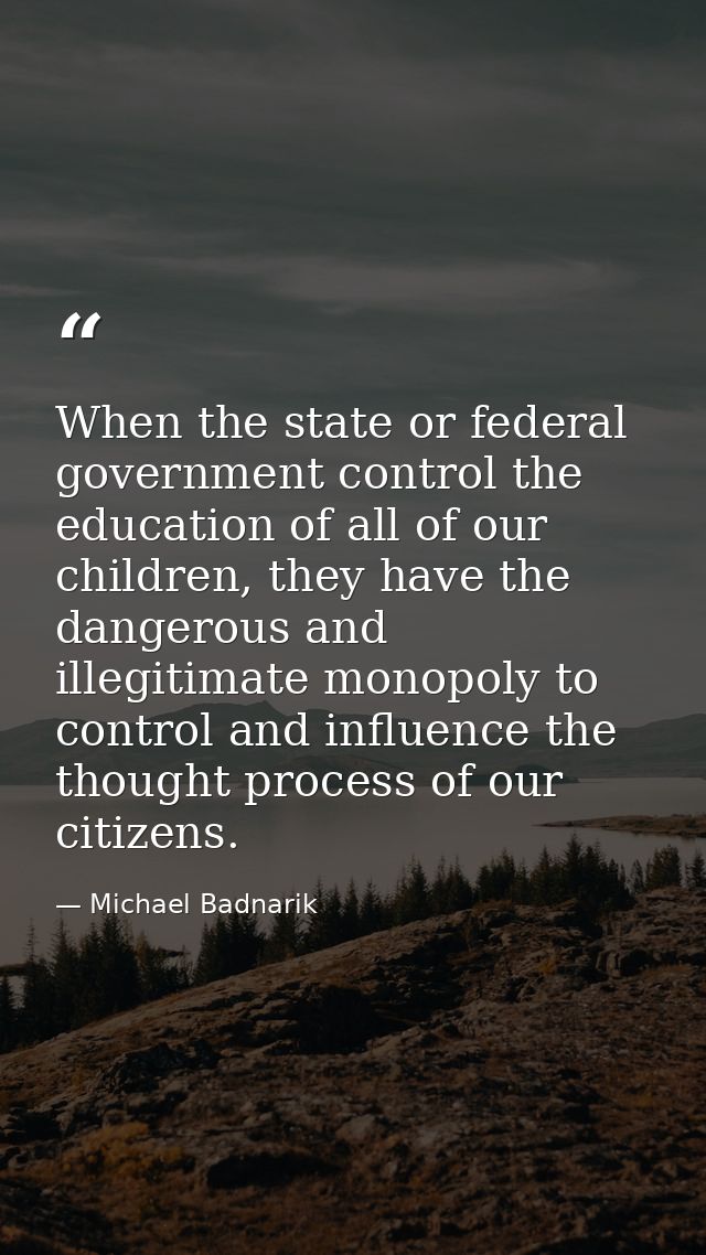 When the state or federal government control the education of all of our children, they have the dangerous and illegitim — Michael Badnarik