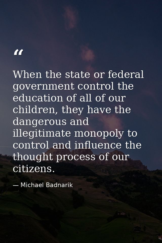 When the state or federal government control the education of all of our children, they have the dangerous and illegitim — Michael Badnarik