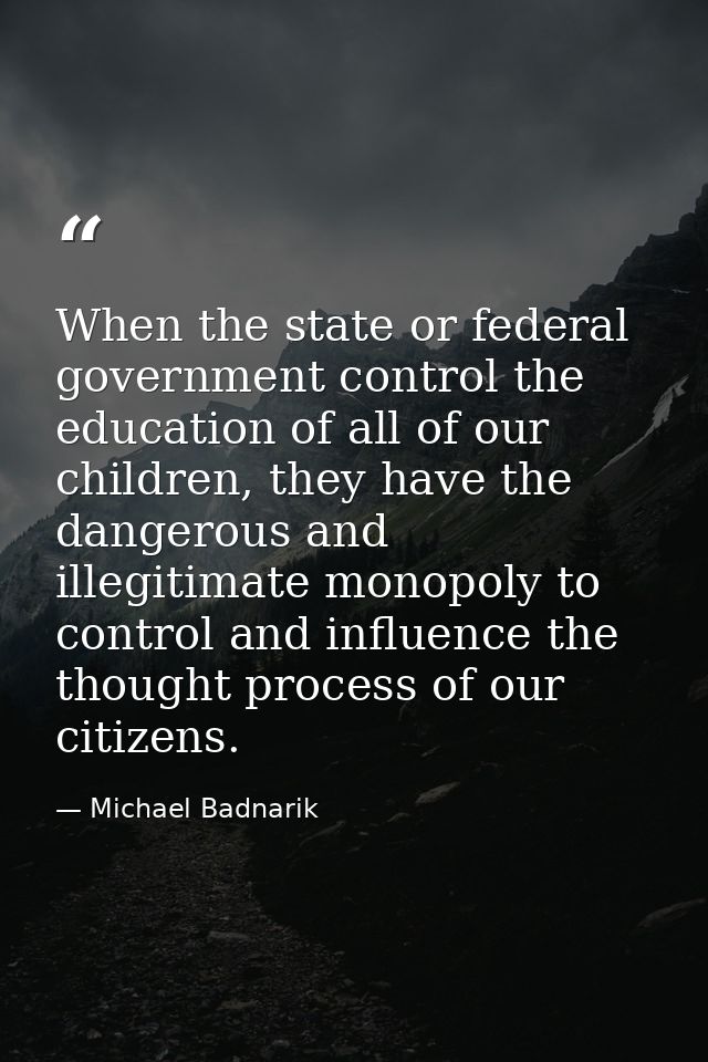 When the state or federal government control the education of all of our children, they have the dangerous and illegitim — Michael Badnarik