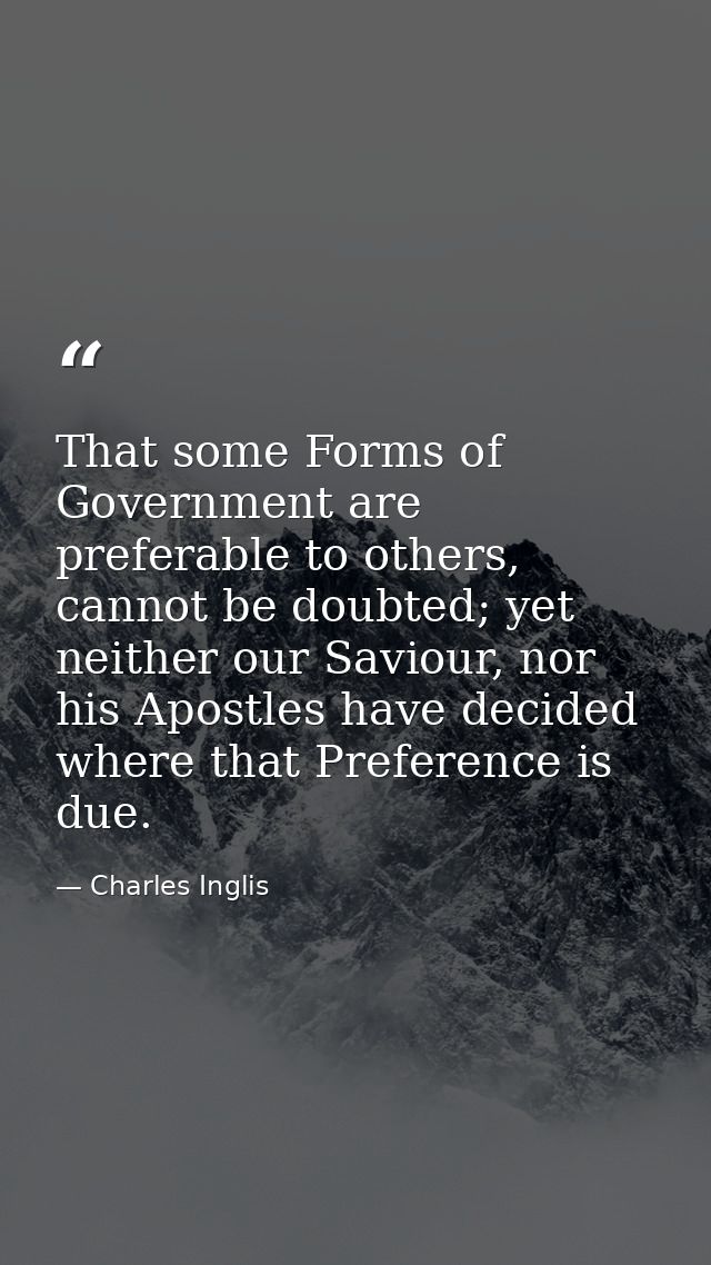 That some Forms of Government are preferable to others, cannot be doubted; yet neither our Saviour, nor his Apostles hav — Charles Inglis