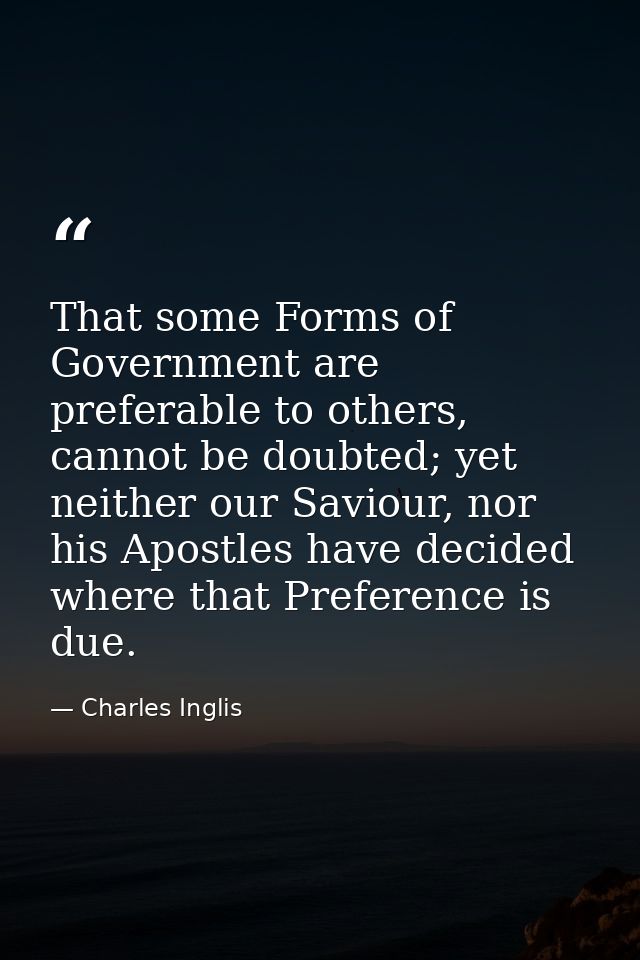 That some Forms of Government are preferable to others, cannot be doubted; yet neither our Saviour, nor his Apostles hav — Charles Inglis
