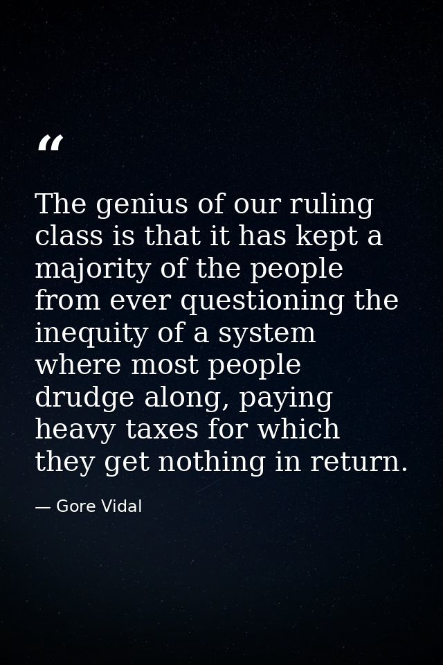 The genius of our ruling class is that it has kept a majority of the people from ever questioning the inequity of a syst — Gore Vidal