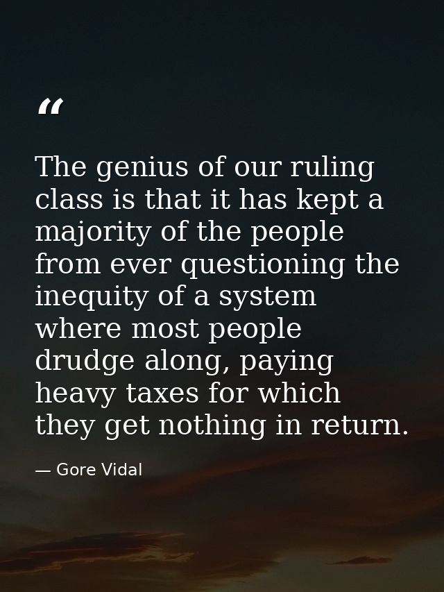 The genius of our ruling class is that it has kept a majority of the people from ever questioning the inequity of a syst — Gore Vidal