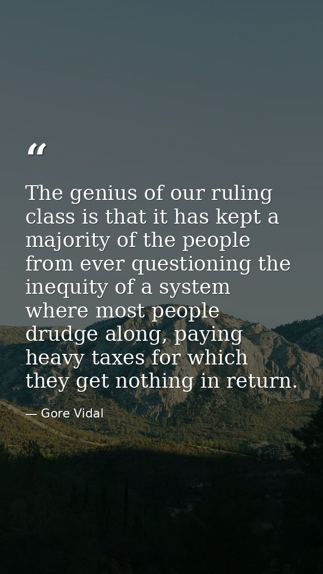 The genius of our ruling class is that it has kept a majority of the people from ever questioning the inequity of a syst — Gore Vidal