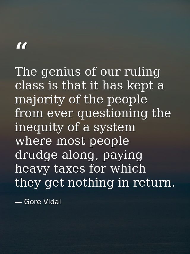 The genius of our ruling class is that it has kept a majority of the people from ever questioning the inequity of a syst — Gore Vidal