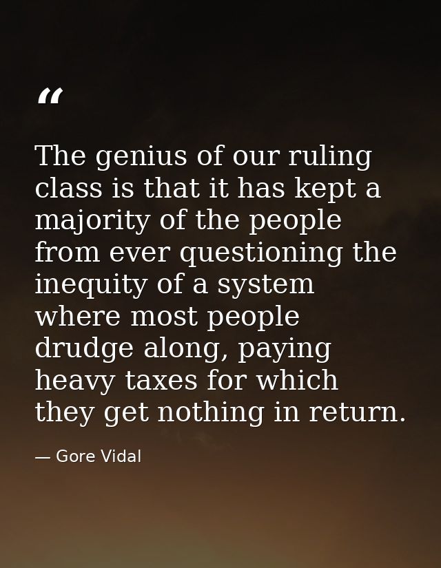The genius of our ruling class is that it has kept a majority of the people from ever questioning the inequity of a syst — Gore Vidal