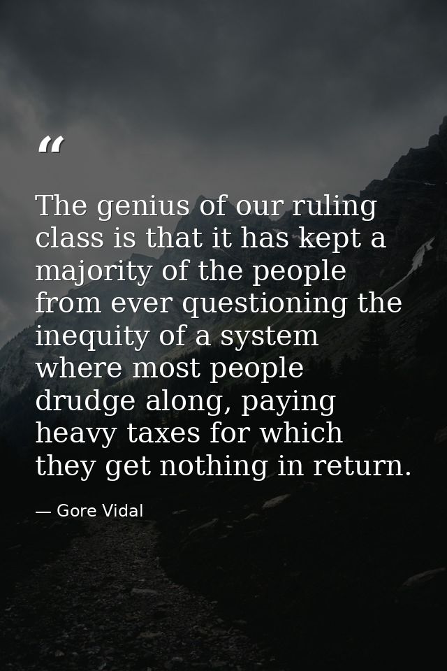 The genius of our ruling class is that it has kept a majority of the people from ever questioning the inequity of a syst — Gore Vidal