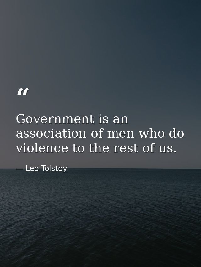 Government is an association of men who do violence to the rest of us. — Leo Tolstoy