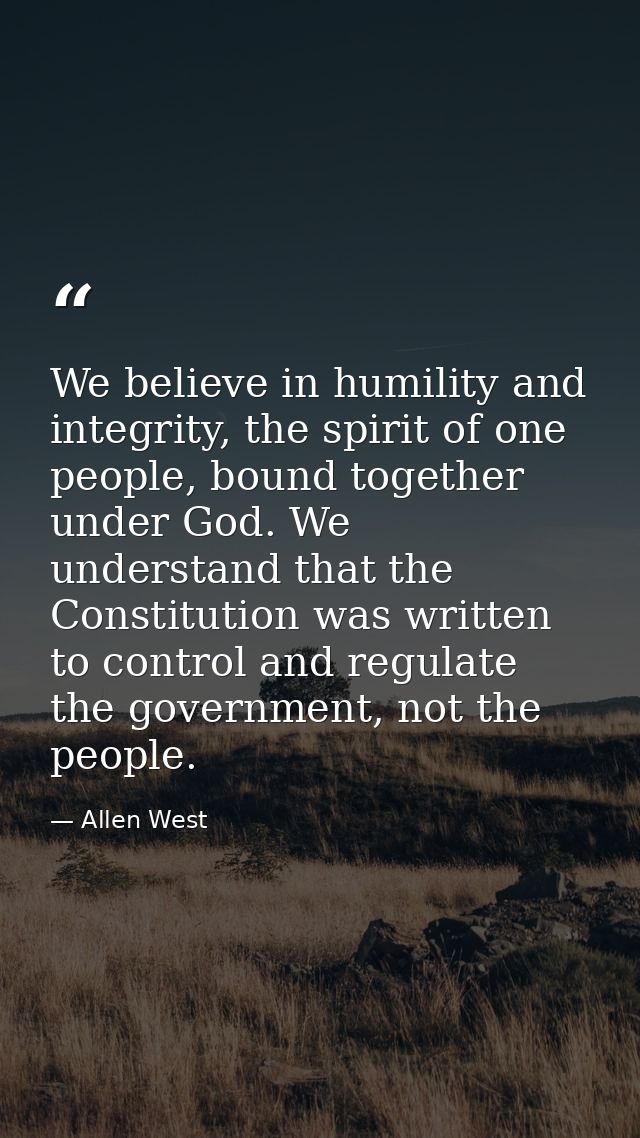 We believe in humility and integrity, the spirit of one people, bound together under God. We understand that the Constit — Allen West