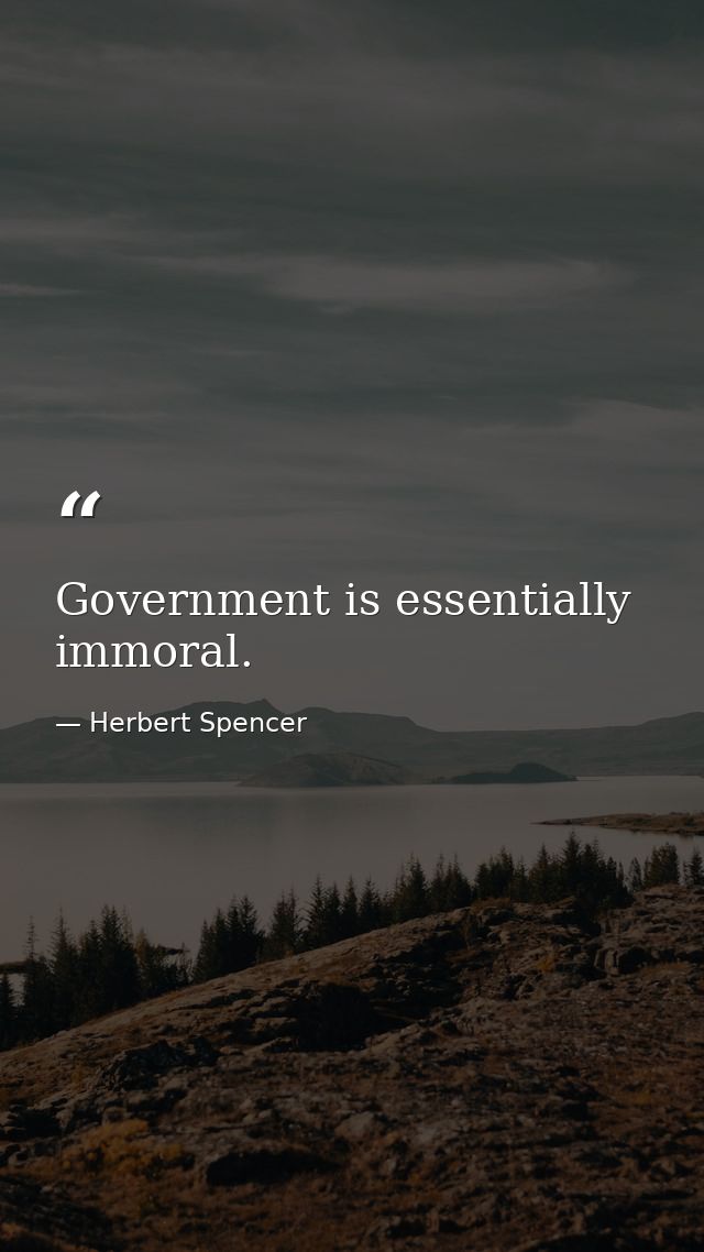 Government is essentially immoral. — Herbert Spencer