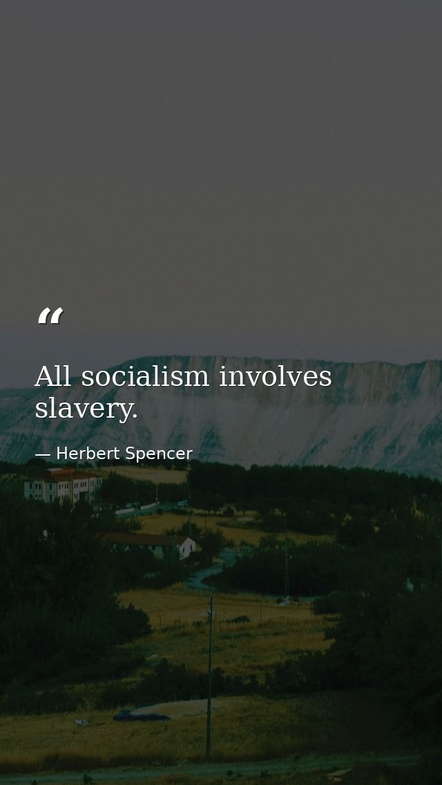 All socialism involves slavery. — Herbert Spencer