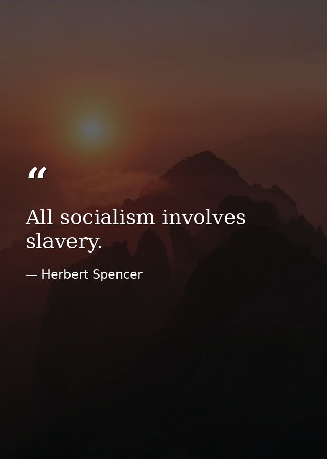 All socialism involves slavery. — Herbert Spencer