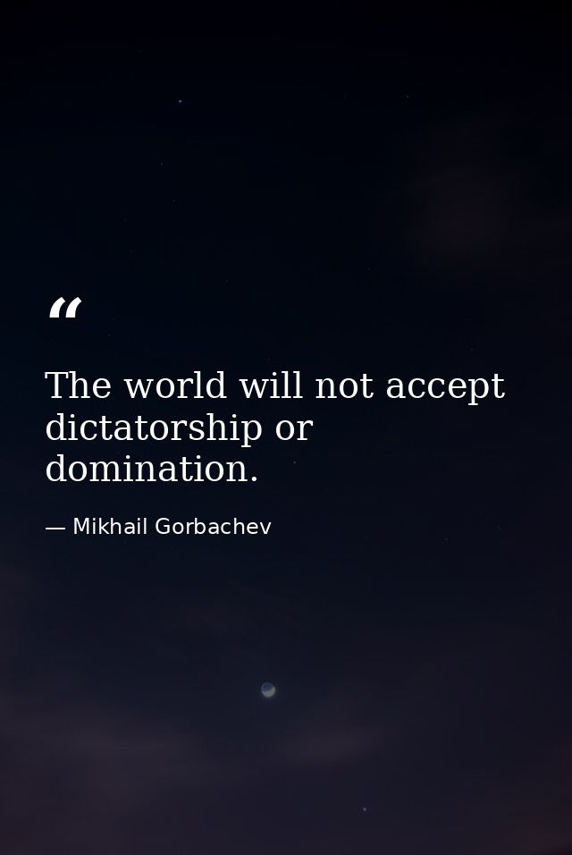 The world will not accept dictatorship or domination. — Mikhail Gorbachev