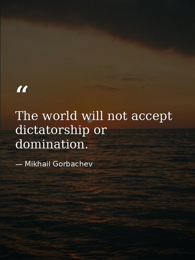 The world will not accept dictatorship or domination. — Mikhail Gorbachev