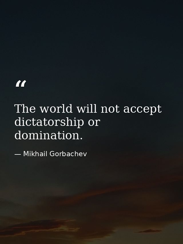 The world will not accept dictatorship or domination. — Mikhail Gorbachev
