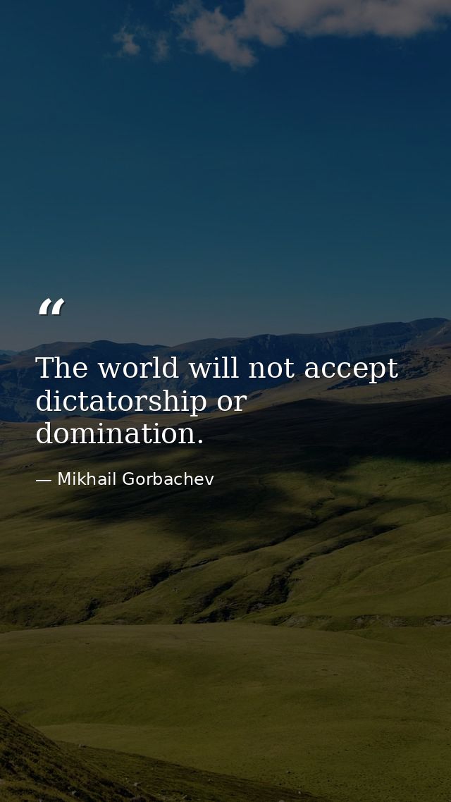 The world will not accept dictatorship or domination. — Mikhail Gorbachev